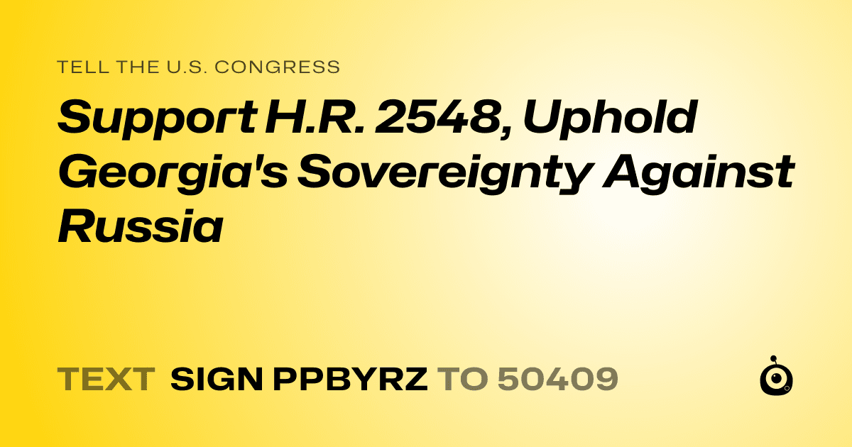 A shareable card that reads "tell the U.S. Congress: Support H.R. 2548, Uphold Georgia's Sovereignty Against Russia" followed by "text sign PPBYRZ to 50409"