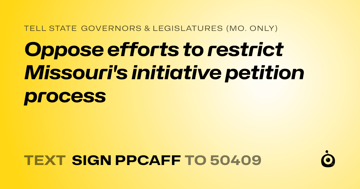A shareable card that reads "tell State Governors & Legislatures (Mo. only): Oppose efforts to restrict Missouri's initiative petition process" followed by "text sign PPCAFF to 50409"