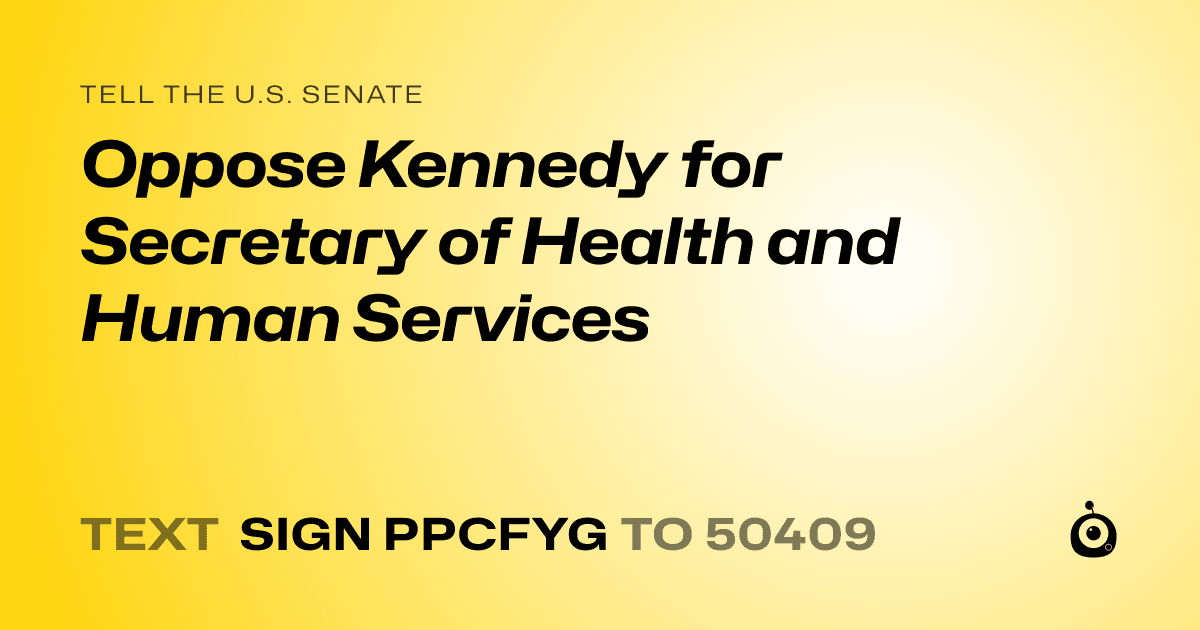 A shareable card that reads "tell the U.S. Senate: Oppose Kennedy for Secretary of Health and Human Services" followed by "text sign PPCFYG to 50409"