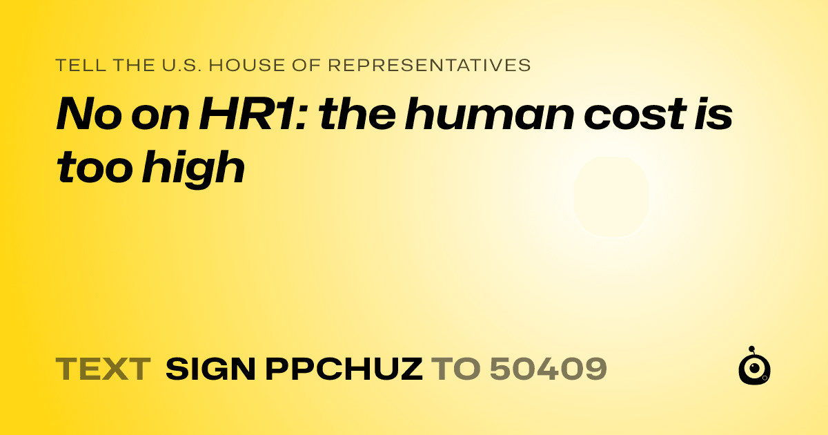 A shareable card that reads "tell the U.S. House of Representatives: No on HR1: the human cost is too high" followed by "text sign PPCHUZ to 50409"