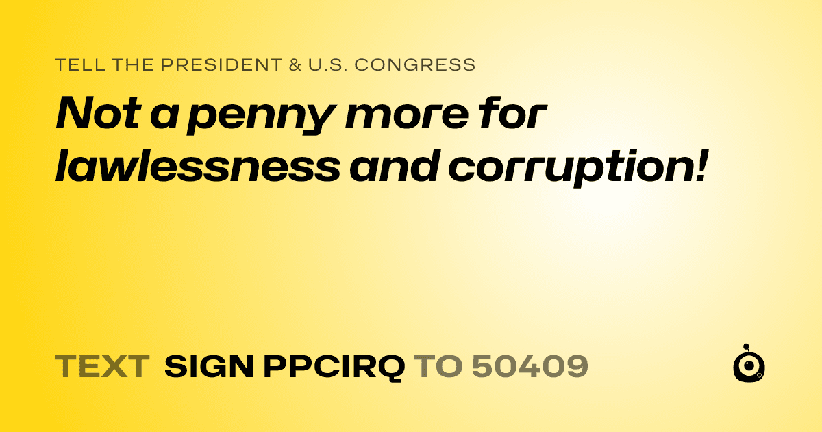 A shareable card that reads "tell the President & U.S. Congress: Not a penny more for lawlessness and corruption!" followed by "text sign PPCIRQ to 50409"