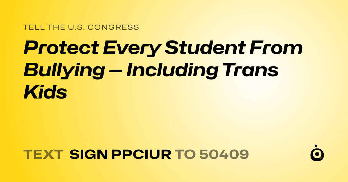 A shareable card that reads "tell the U.S. Congress: Protect Every Student From Bullying — Including Trans Kids" followed by "text sign PPCIUR to 50409"