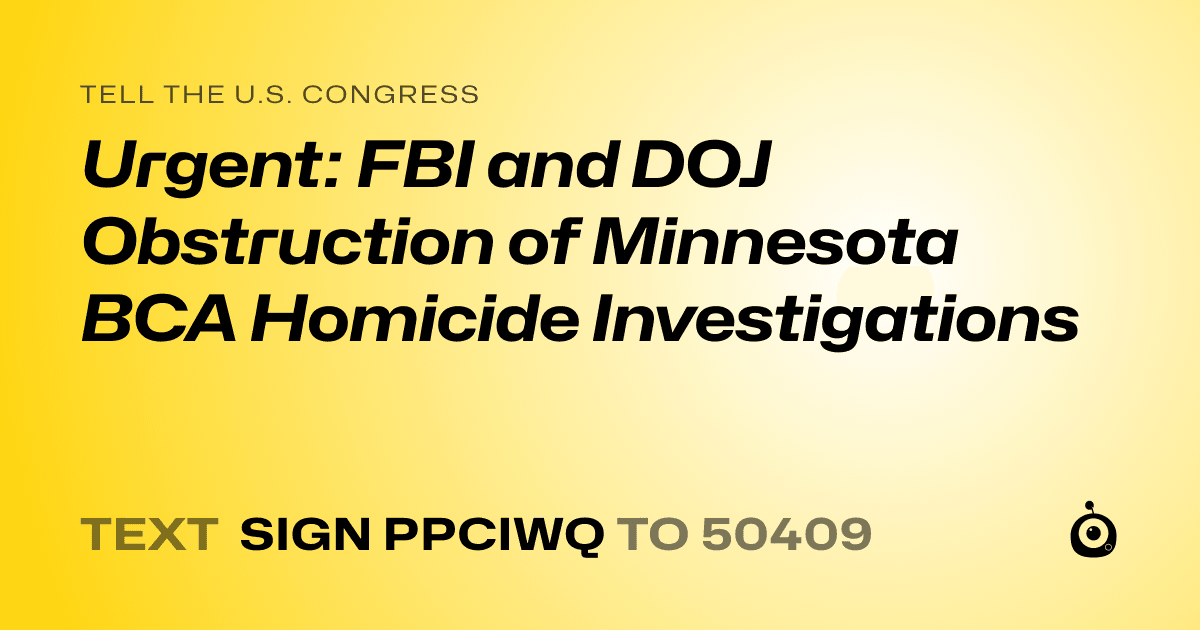 A shareable card that reads "tell the U.S. Congress: Urgent: FBI and DOJ Obstruction of Minnesota BCA Homicide Investigations" followed by "text sign PPCIWQ to 50409"