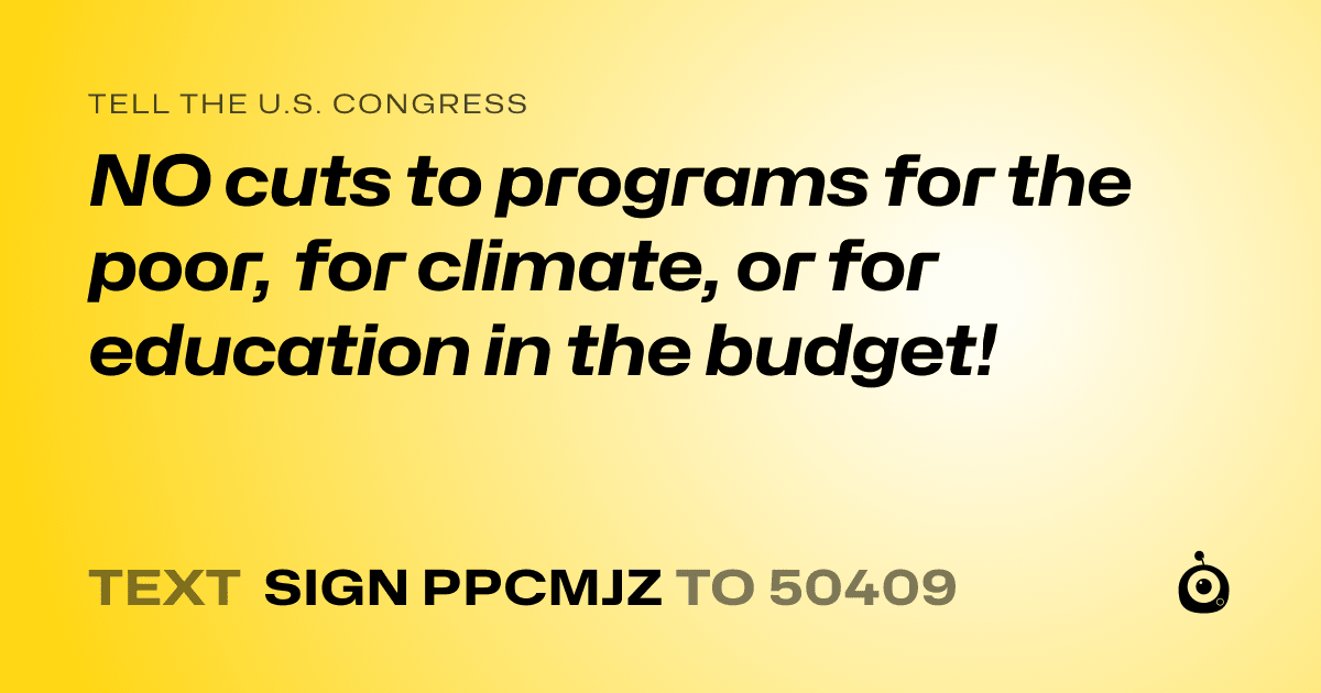 A shareable card that reads "tell the U.S. Congress: NO cuts to programs for the poor, for climate, or for education in the budget!" followed by "text sign PPCMJZ to 50409"