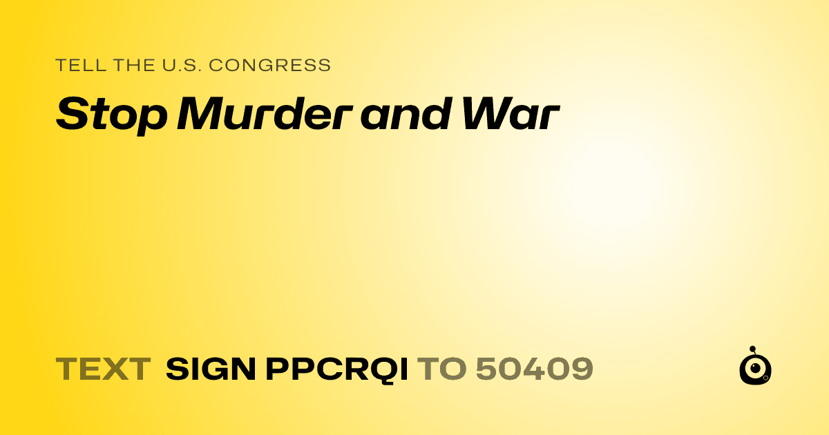 A shareable card that reads "tell the U.S. Congress: Stop Murder and War" followed by "text sign PPCRQI to 50409"