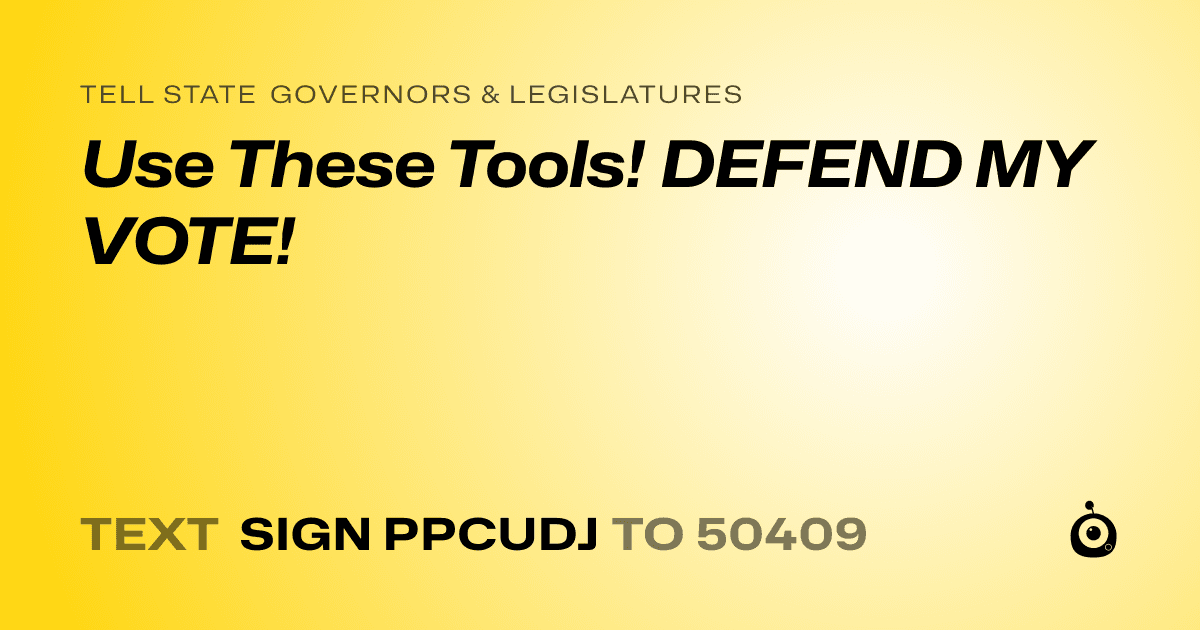 A shareable card that reads "tell State Governors & Legislatures: Use These Tools! DEFEND MY VOTE!" followed by "text sign PPCUDJ to 50409"