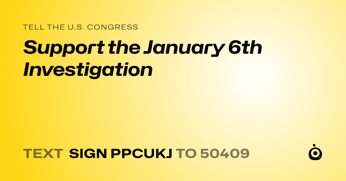 A shareable card that reads "tell the U.S. Congress: Support the January 6th Investigation" followed by "text sign PPCUKJ to 50409"