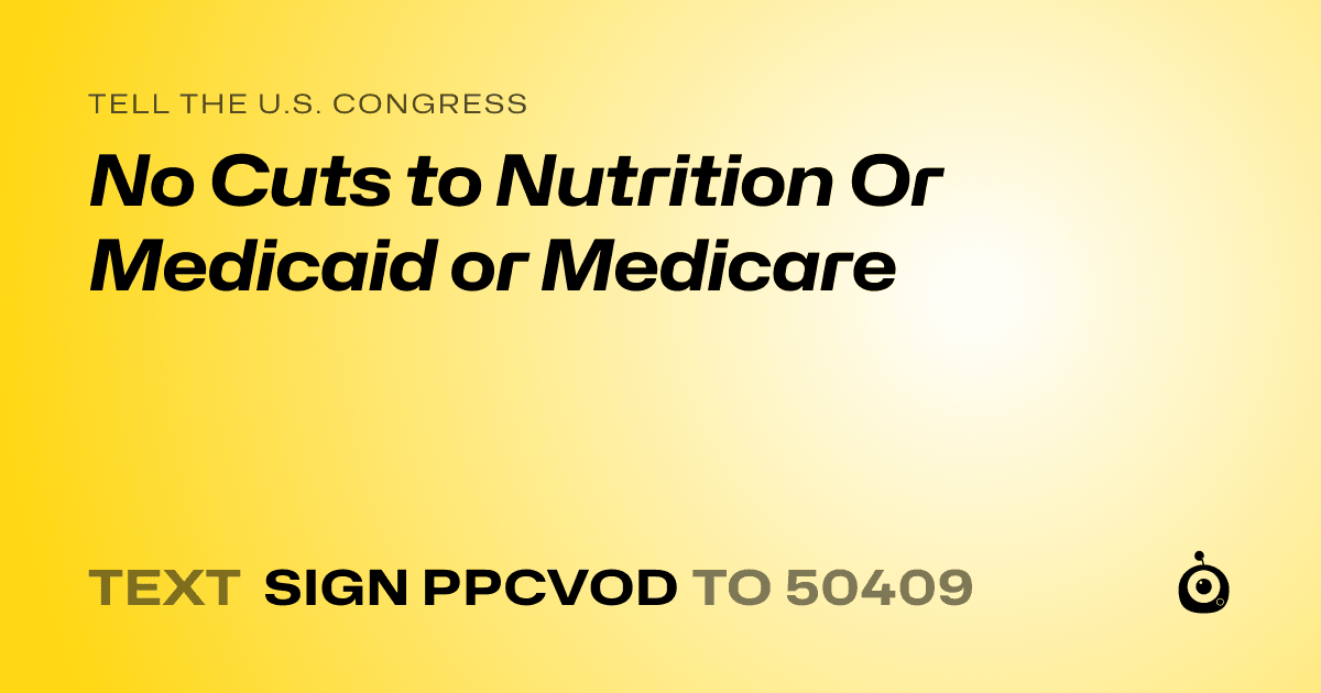 A shareable card that reads "tell the U.S. Congress: No Cuts to Nutrition Or Medicaid or Medicare" followed by "text sign PPCVOD to 50409"