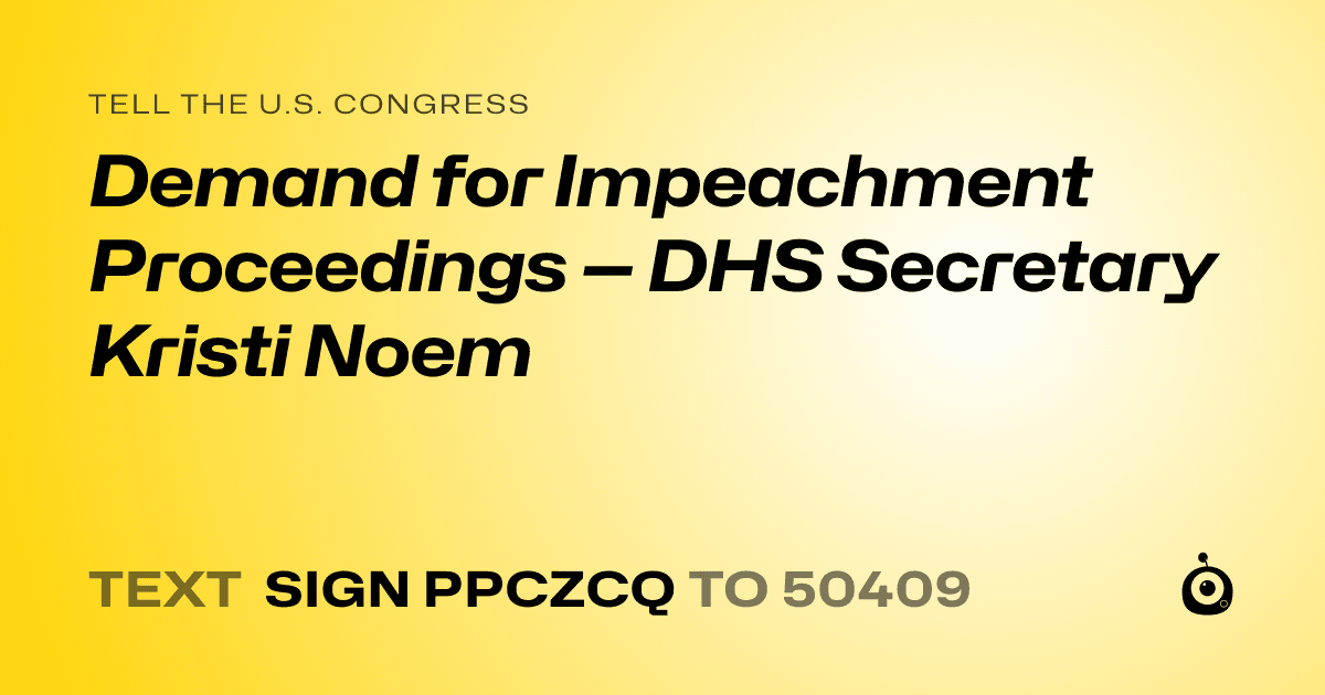 A shareable card that reads "tell the U.S. Congress: Demand for Impeachment Proceedings — DHS Secretary Kristi Noem" followed by "text sign PPCZCQ to 50409"