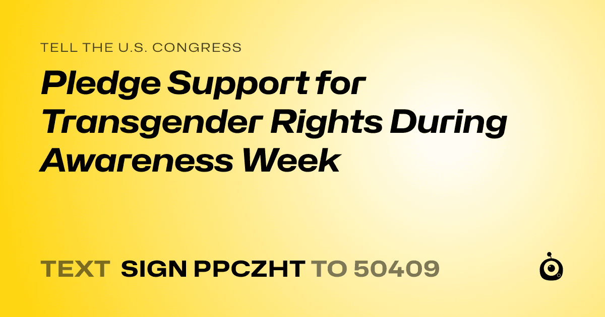 A shareable card that reads "tell the U.S. Congress: Pledge Support for Transgender Rights During Awareness Week" followed by "text sign PPCZHT to 50409"