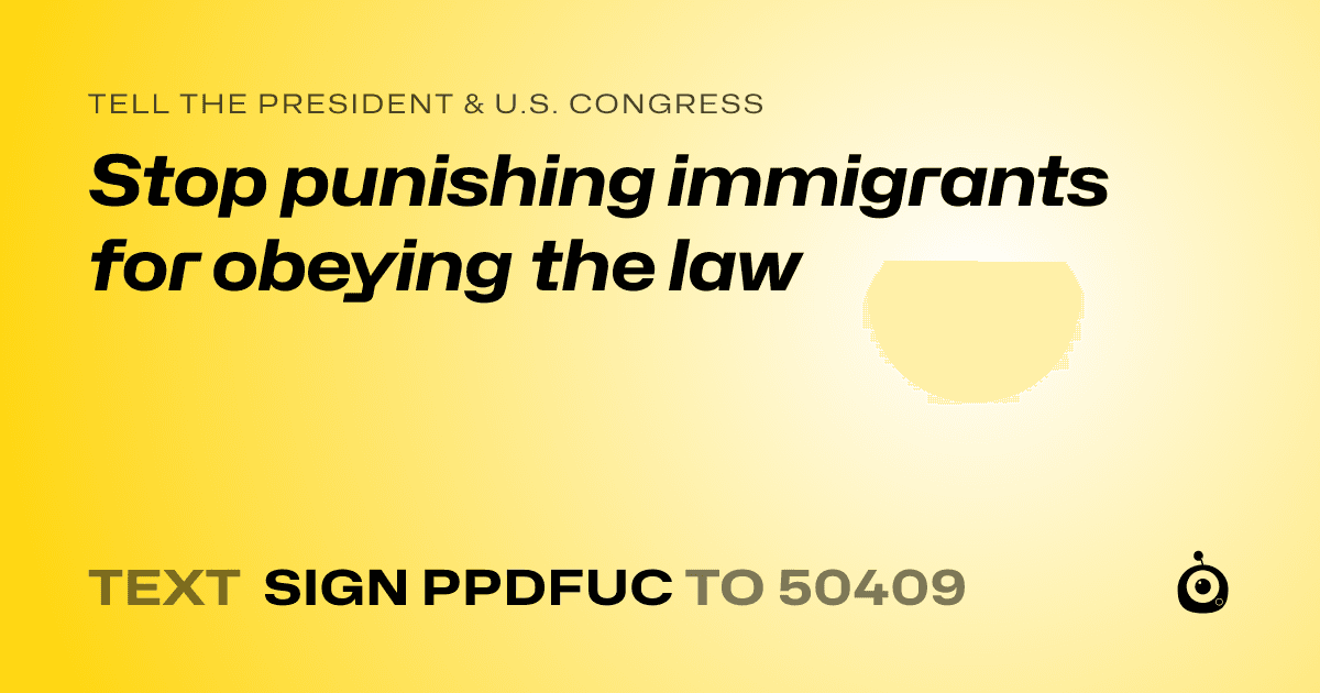 A shareable card that reads "tell the President & U.S. Congress: Stop punishing immigrants for obeying the law" followed by "text sign PPDFUC to 50409"