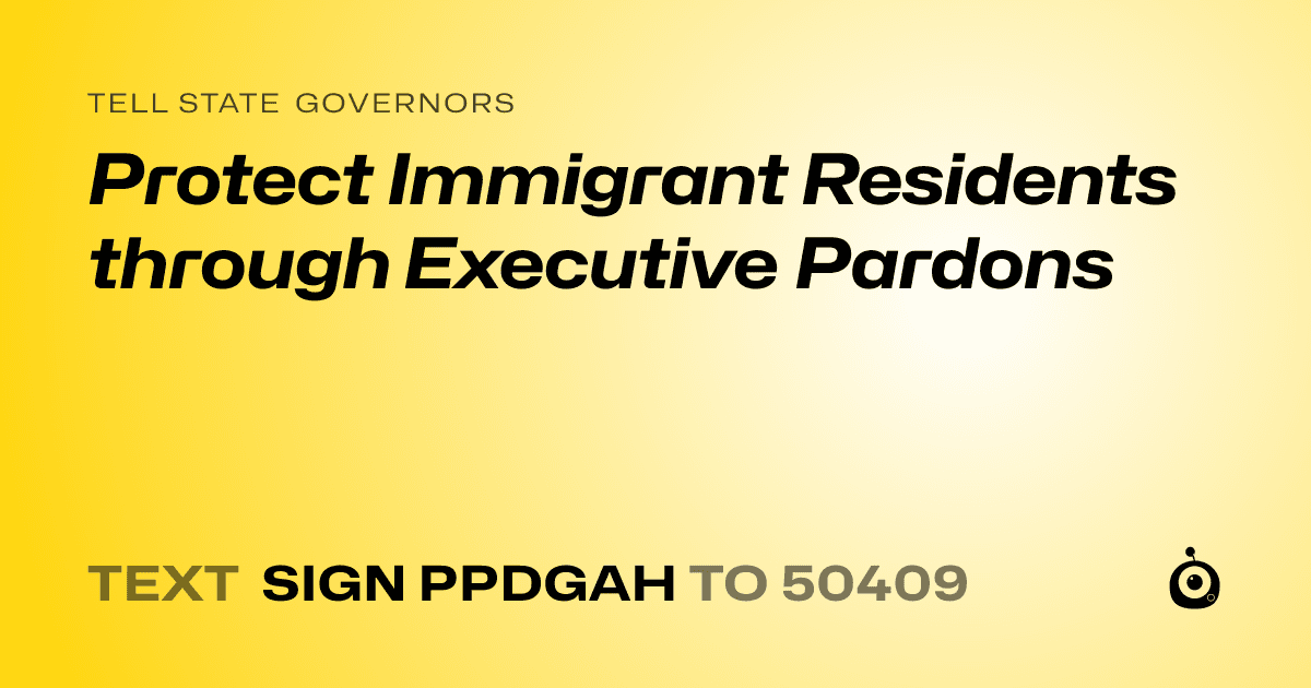 A shareable card that reads "tell State Governors: Protect Immigrant Residents through Executive Pardons" followed by "text sign PPDGAH to 50409"