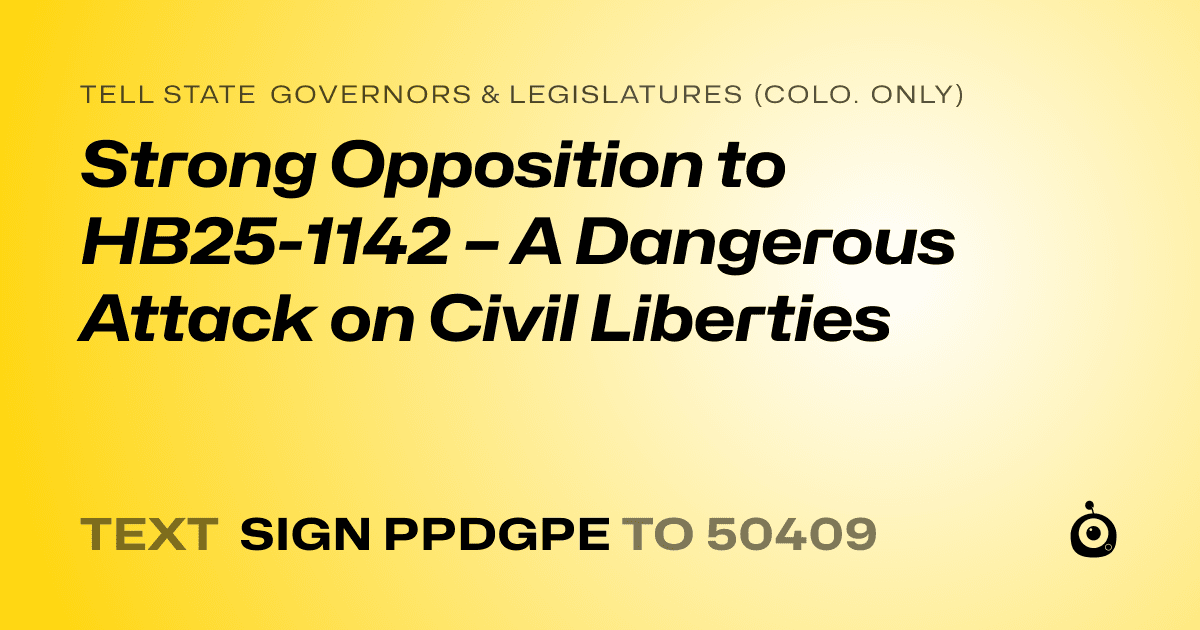 A shareable card that reads "tell State Governors & Legislatures (Colo. only): Strong Opposition to HB25-1142 – A Dangerous Attack on Civil Liberties" followed by "text sign PPDGPE to 50409"