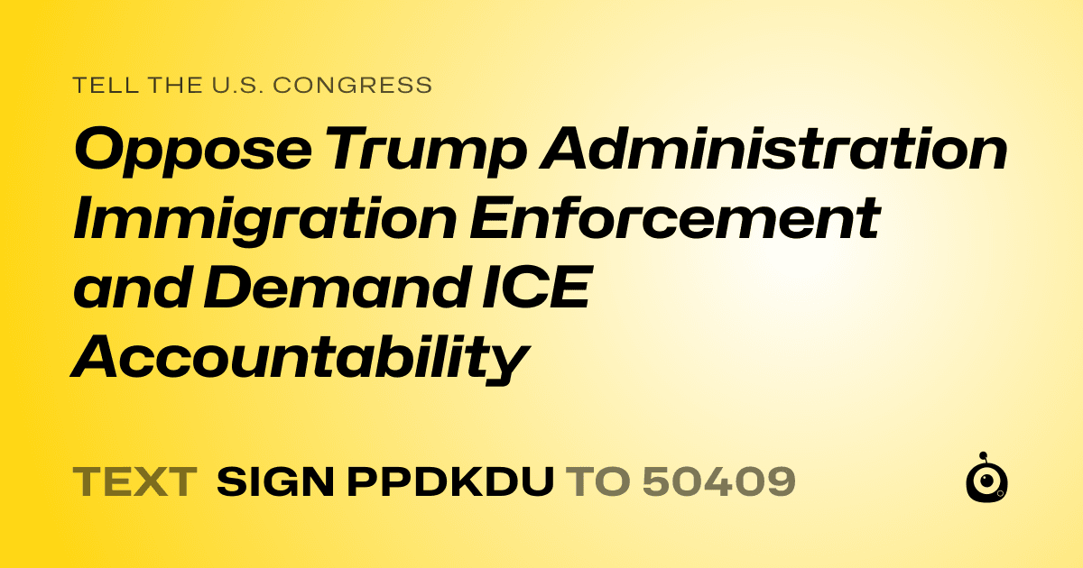 A shareable card that reads "tell the U.S. Congress: Oppose Trump Administration Immigration Enforcement and Demand ICE Accountability" followed by "text sign PPDKDU to 50409"