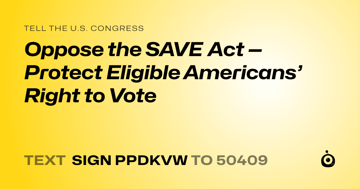A shareable card that reads "tell the U.S. Congress: Oppose the SAVE Act — Protect Eligible Americans’ Right to Vote" followed by "text sign PPDKVW to 50409"