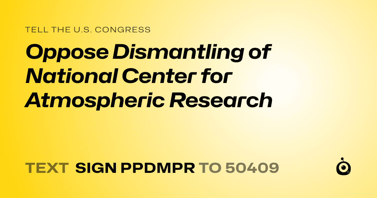 A shareable card that reads "tell the U.S. Congress: Oppose Dismantling of National Center for Atmospheric Research" followed by "text sign PPDMPR to 50409"