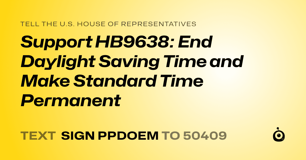 A shareable card that reads "tell the U.S. House of Representatives: Support HB9638: End Daylight Saving Time and Make Standard Time Permanent" followed by "text sign PPDOEM to 50409"