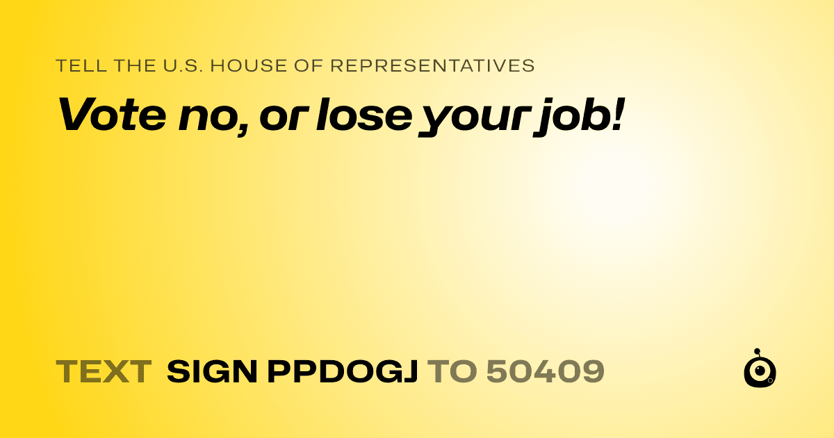A shareable card that reads "tell the U.S. House of Representatives: Vote no, or lose your job!" followed by "text sign PPDOGJ to 50409"