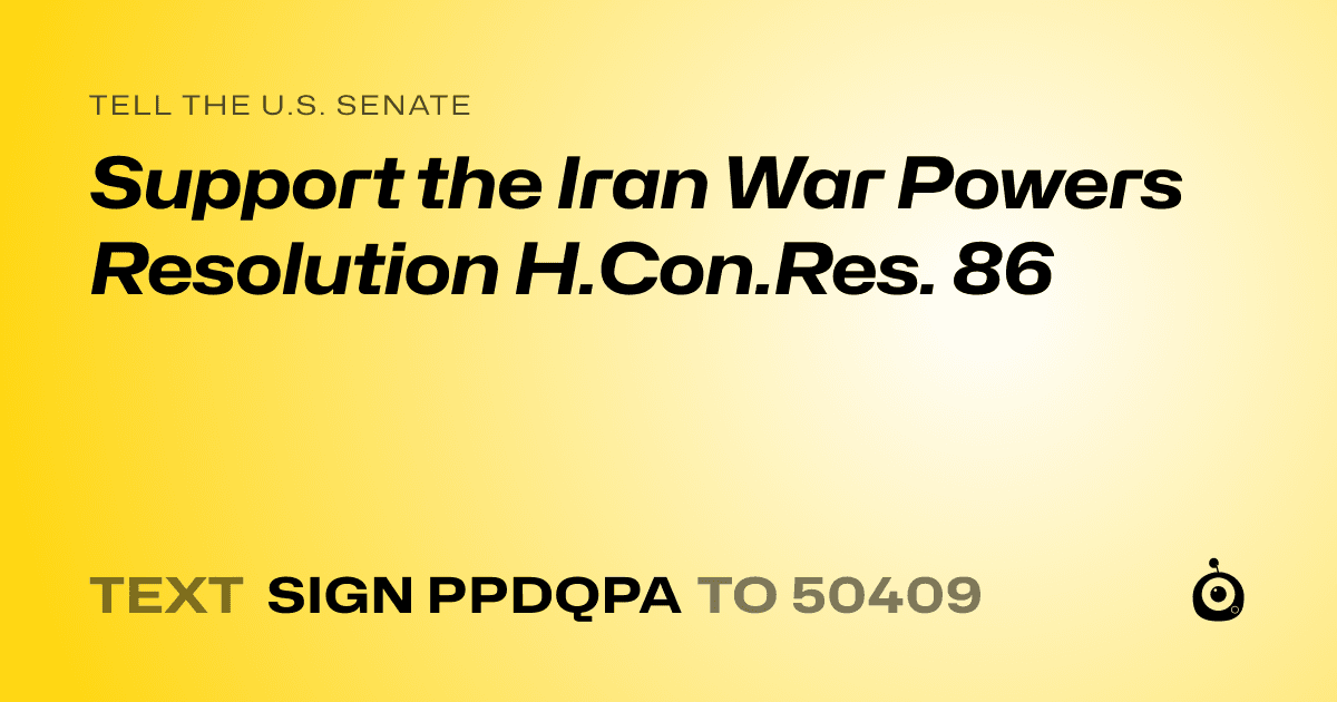 A shareable card that reads "tell the U.S. Senate: Support the Iran War Powers Resolution H.Con.Res. 86" followed by "text sign PPDQPA to 50409"