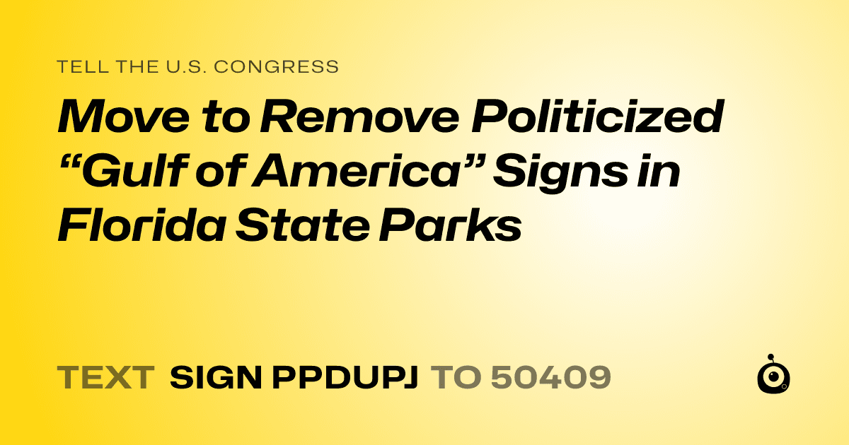 A shareable card that reads "tell the U.S. Congress: Move to Remove Politicized “Gulf of America” Signs in Florida State Parks" followed by "text sign PPDUPJ to 50409"
