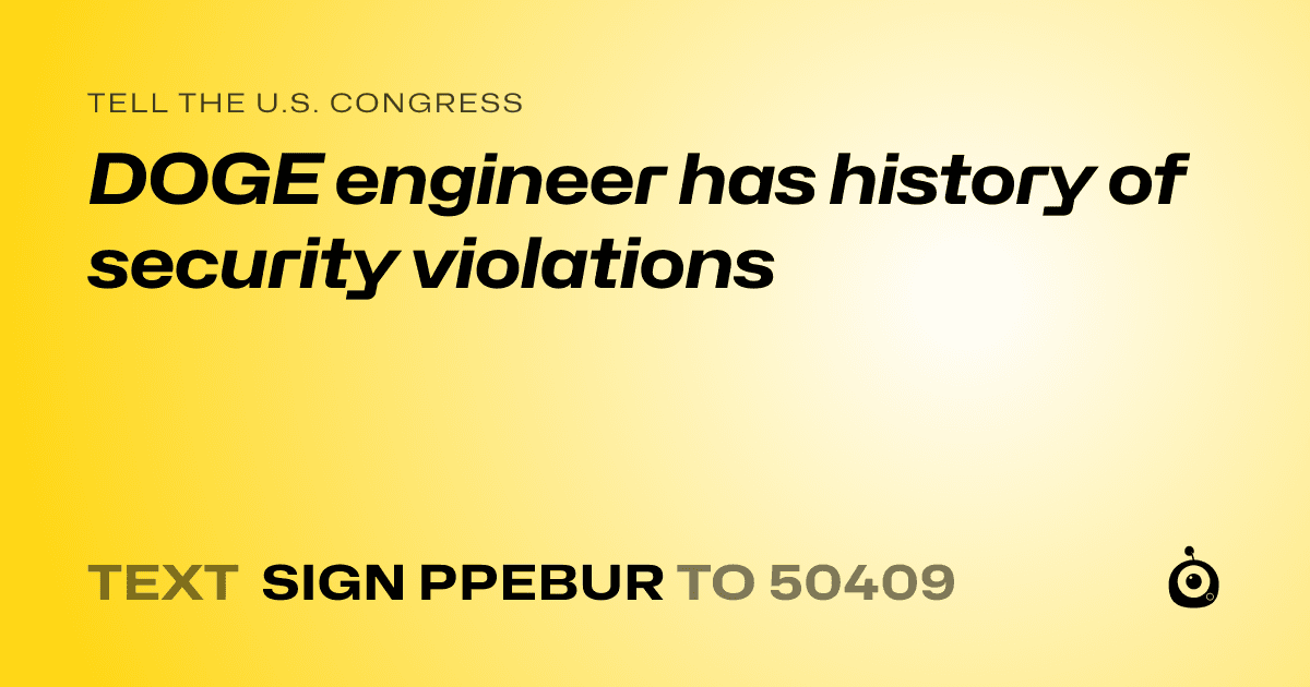 A shareable card that reads "tell the U.S. Congress: DOGE engineer has history of security violations" followed by "text sign PPEBUR to 50409"