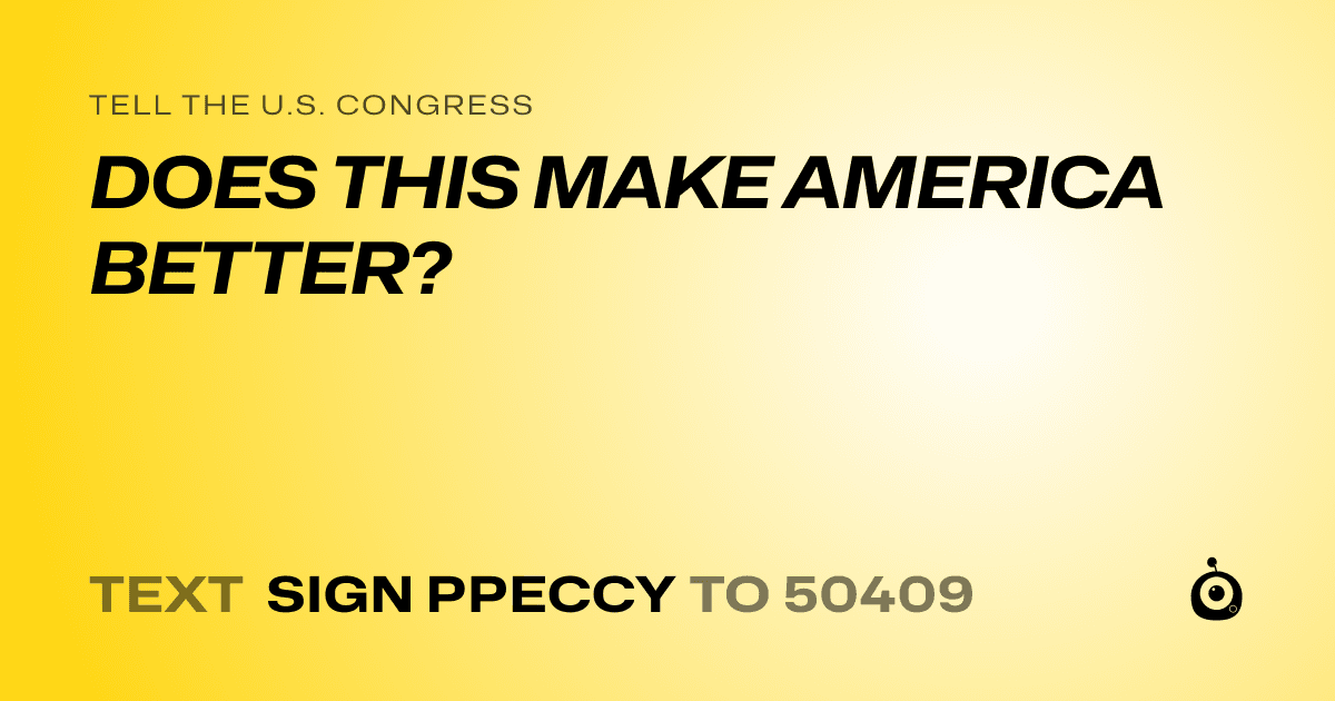 A shareable card that reads "tell the U.S. Congress: DOES THIS MAKE AMERICA BETTER?" followed by "text sign PPECCY to 50409"