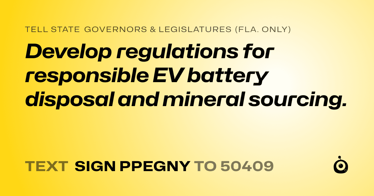 A shareable card that reads "tell State Governors & Legislatures (Fla. only): Develop regulations for responsible EV battery disposal and mineral sourcing." followed by "text sign PPEGNY to 50409"
