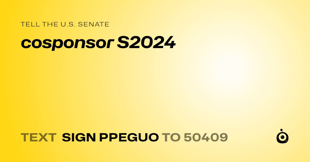 A shareable card that reads "tell the U.S. Senate: cosponsor S2024" followed by "text sign PPEGUO to 50409"