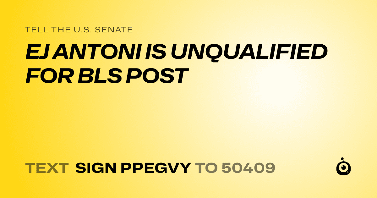 A shareable card that reads "tell the U.S. Senate: EJ ANTONI IS UNQUALIFIED FOR BLS POST" followed by "text sign PPEGVY to 50409"