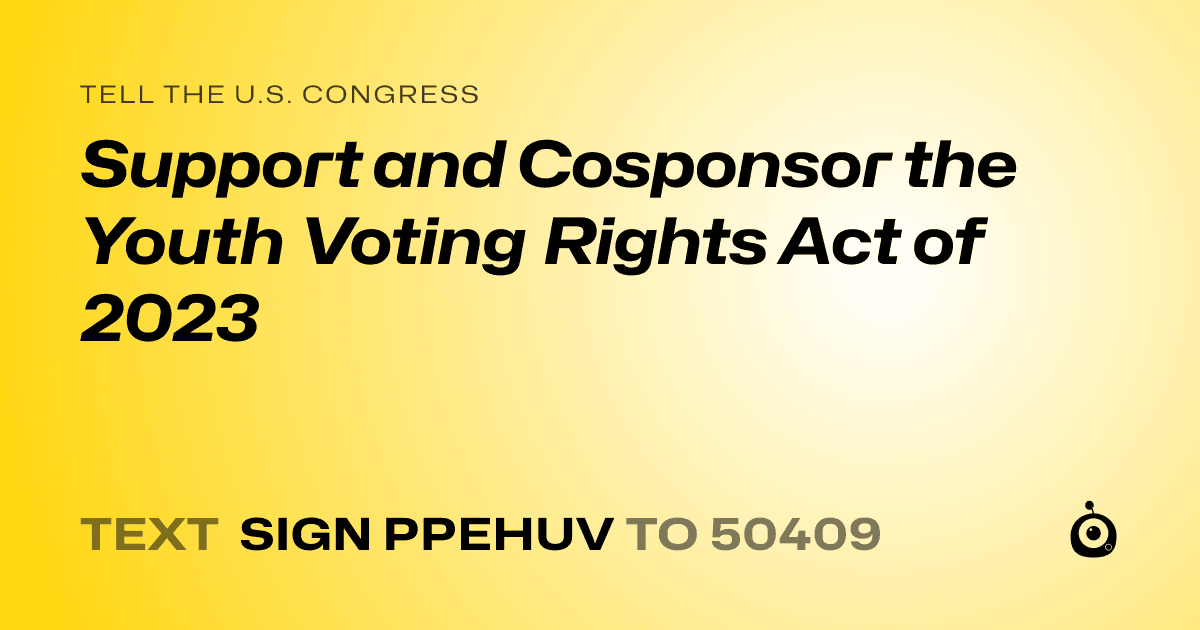 A shareable card that reads "tell the U.S. Congress: Support and Cosponsor the Youth Voting Rights Act of 2023" followed by "text sign PPEHUV to 50409"