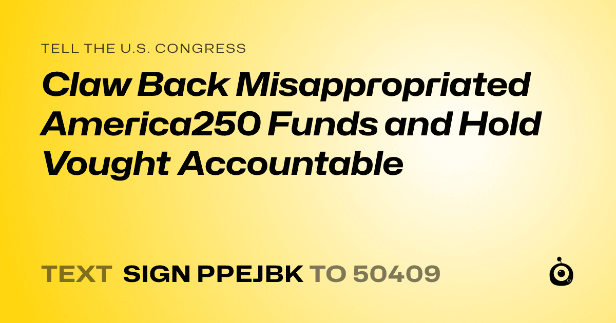A shareable card that reads "tell the U.S. Congress: Claw Back Misappropriated America250 Funds and Hold Vought Accountable" followed by "text sign PPEJBK to 50409"