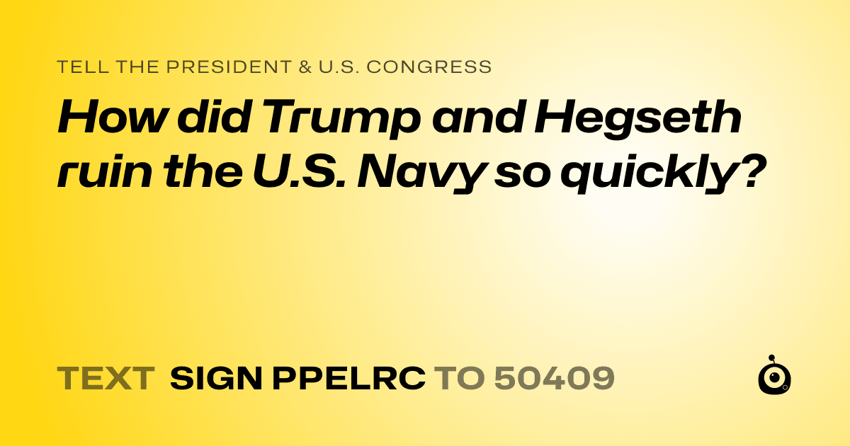 A shareable card that reads "tell the President & U.S. Congress: How did Trump and Hegseth ruin the U.S. Navy so quickly?" followed by "text sign PPELRC to 50409"
