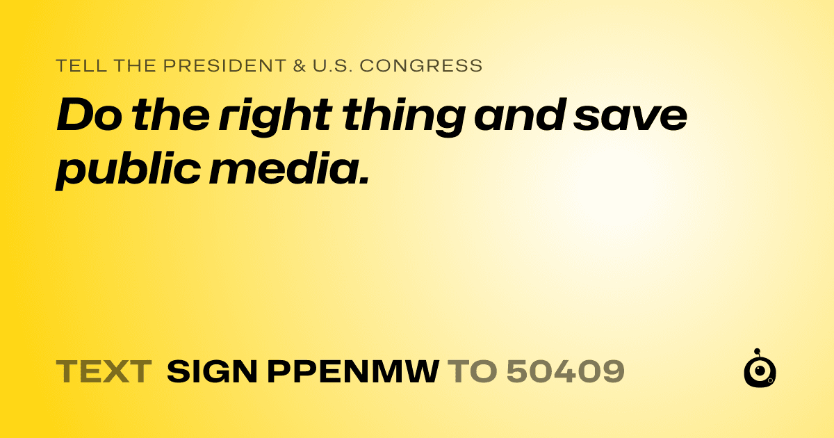 A shareable card that reads "tell the President & U.S. Congress: Do the right thing and save public media." followed by "text sign PPENMW to 50409"