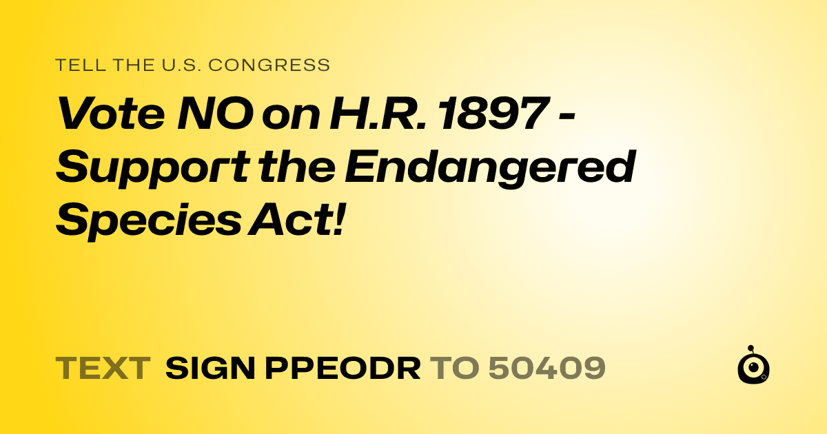 A shareable card that reads "tell the U.S. Congress: Vote NO on H.R. 1897 - Support the Endangered Species Act!" followed by "text sign PPEODR to 50409"