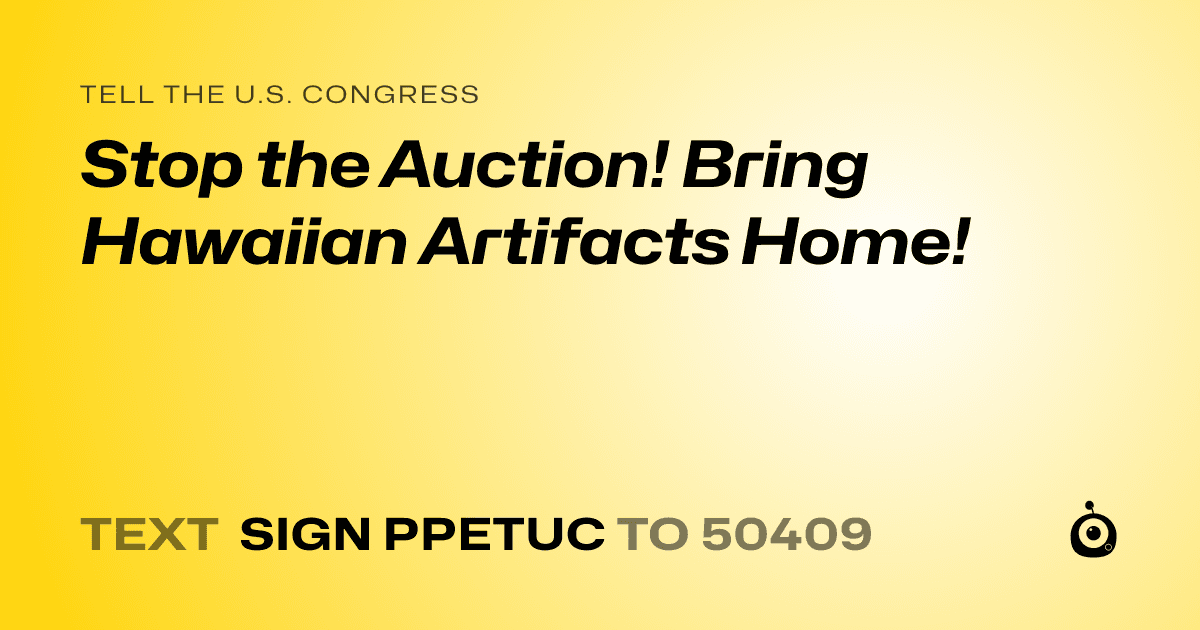 A shareable card that reads "tell the U.S. Congress: Stop the Auction! Bring Hawaiian Artifacts Home!" followed by "text sign PPETUC to 50409"