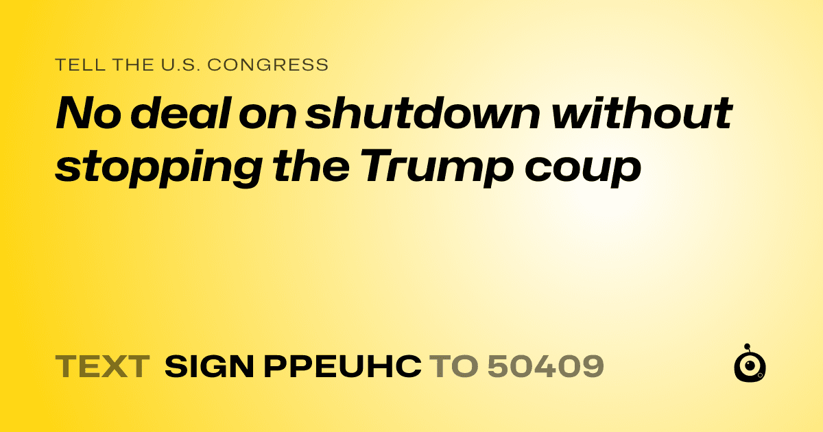A shareable card that reads "tell the U.S. Congress: No deal on shutdown without stopping the Trump coup" followed by "text sign PPEUHC to 50409"
