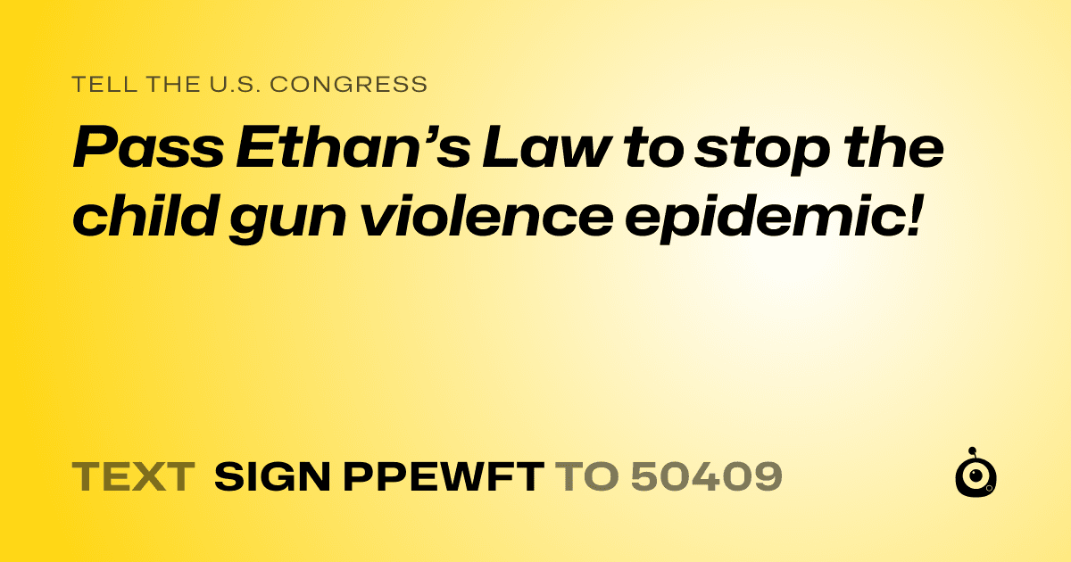 A shareable card that reads "tell the U.S. Congress: Pass Ethan’s Law to stop the child gun violence epidemic!" followed by "text sign PPEWFT to 50409"