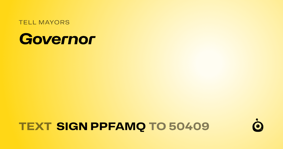 A shareable card that reads "tell Mayors: Governor" followed by "text sign PPFAMQ to 50409"