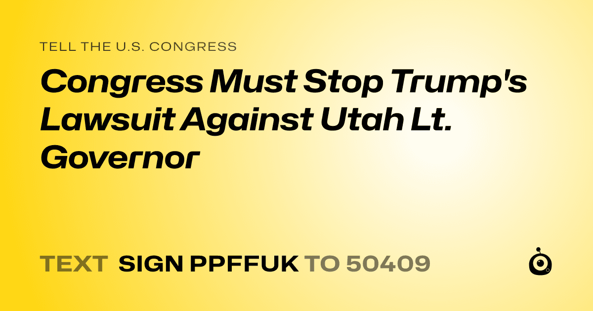 A shareable card that reads "tell the U.S. Congress: Congress Must Stop Trump's Lawsuit Against Utah Lt. Governor" followed by "text sign PPFFUK to 50409"