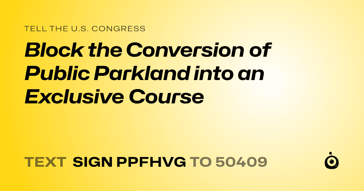 A shareable card that reads "tell the U.S. Congress: Block the Conversion of Public Parkland into an Exclusive Course" followed by "text sign PPFHVG to 50409"