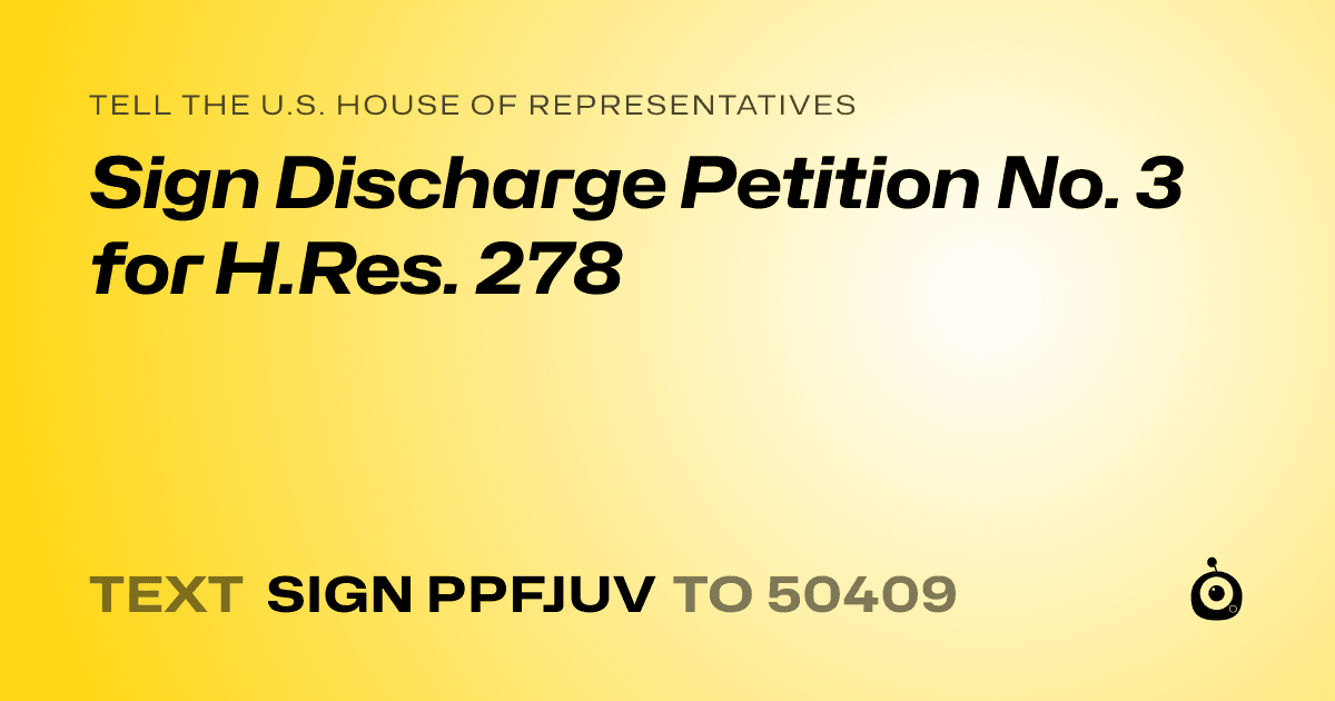 A shareable card that reads "tell the U.S. House of Representatives: Sign Discharge Petition No. 3 for H.Res. 278" followed by "text sign PPFJUV to 50409"