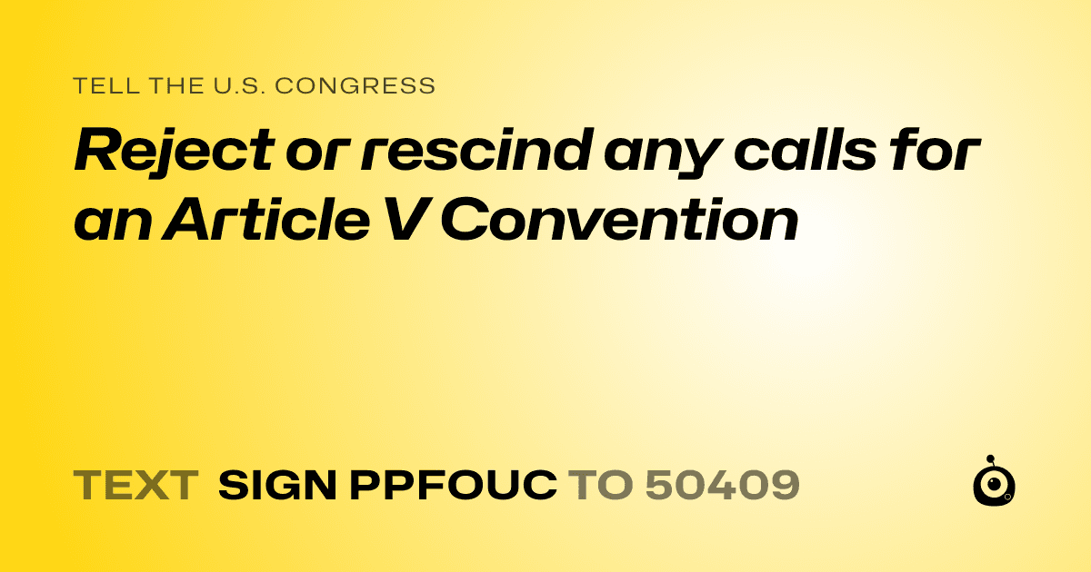 A shareable card that reads "tell the U.S. Congress: Reject or rescind any calls for an Article V Convention" followed by "text sign PPFOUC to 50409"