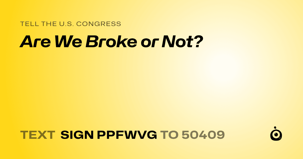 A shareable card that reads "tell the U.S. Congress: Are We Broke or Not?" followed by "text sign PPFWVG to 50409"