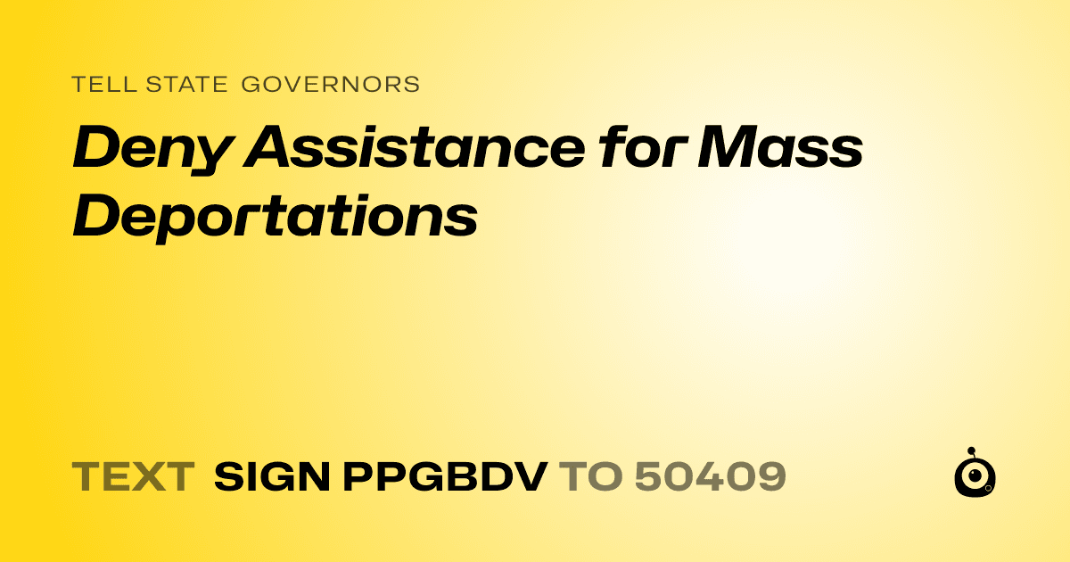 A shareable card that reads "tell State Governors: Deny Assistance for Mass Deportations" followed by "text sign PPGBDV to 50409"