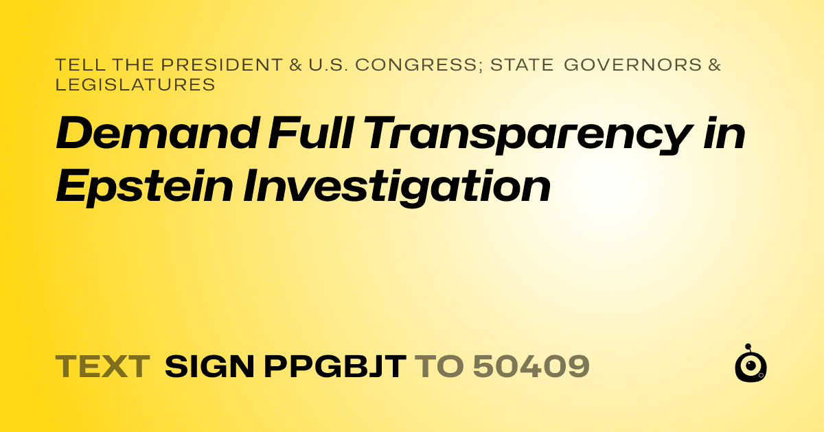 A shareable card that reads "tell the President & U.S. Congress; State Governors & Legislatures: Demand Full Transparency in Epstein Investigation" followed by "text sign PPGBJT to 50409"
