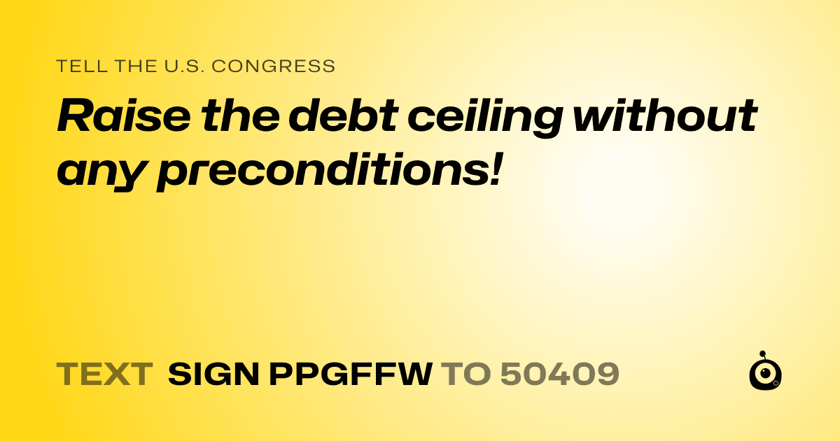 A shareable card that reads "tell the U.S. Congress: Raise the debt ceiling without any preconditions!" followed by "text sign PPGFFW to 50409"