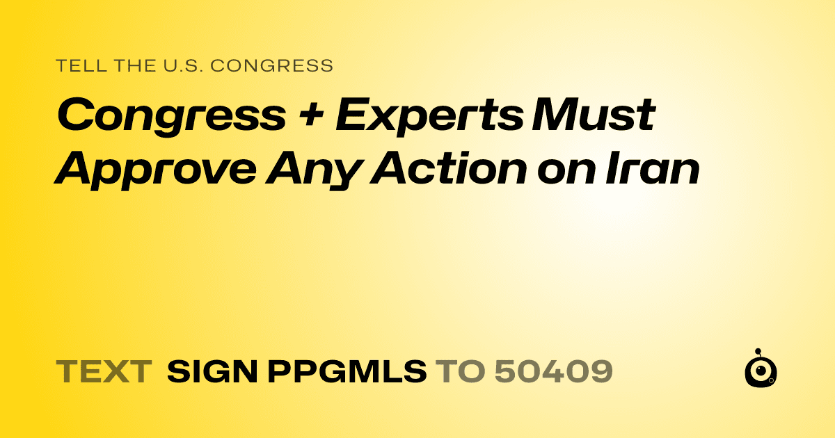 A shareable card that reads "tell the U.S. Congress: Congress + Experts Must Approve Any Action on Iran" followed by "text sign PPGMLS to 50409"