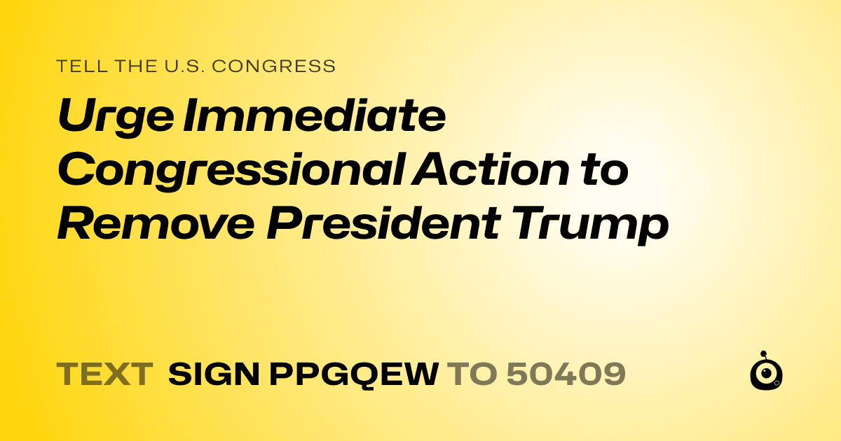 A shareable card that reads "tell the U.S. Congress: Urge Immediate Congressional Action to Remove President Trump" followed by "text sign PPGQEW to 50409"