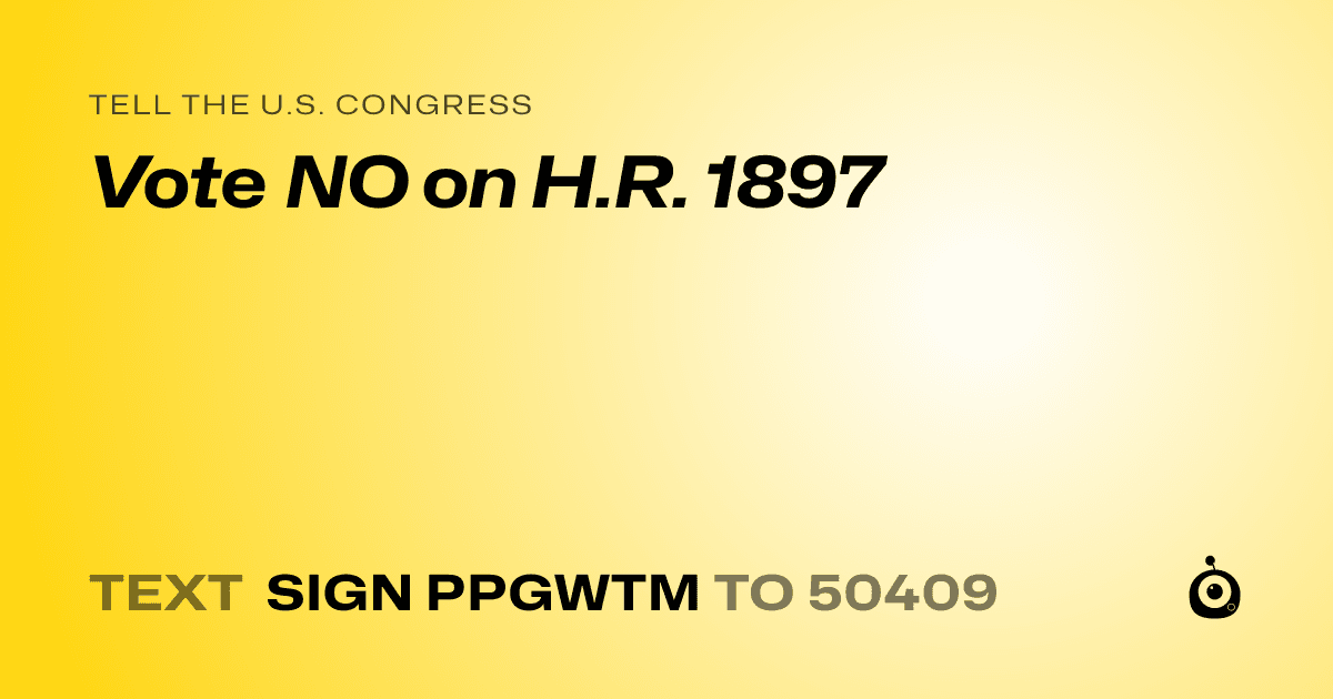 A shareable card that reads "tell the U.S. Congress: Vote NO on H.R. 1897" followed by "text sign PPGWTM to 50409"