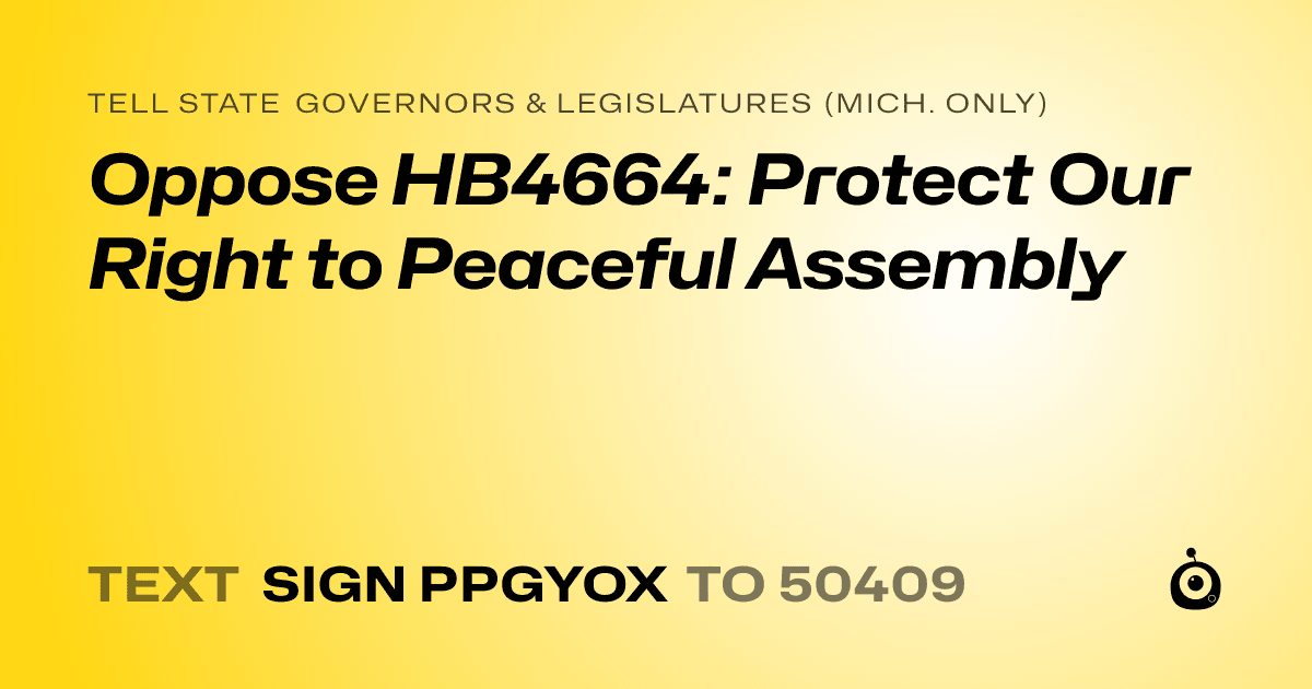 A shareable card that reads "tell State Governors & Legislatures (Mich. only): Oppose HB4664: Protect Our Right to Peaceful Assembly" followed by "text sign PPGYOX to 50409"